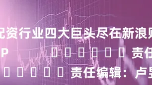 配资行业四大巨头尽在新浪财经APP            						责任编辑：卢昱君