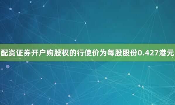配资证券开户购股权的行使价为每股股份0.427港元