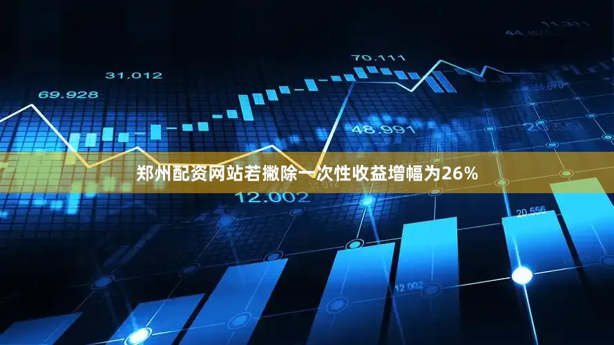 郑州配资网站若撇除一次性收益增幅为26%
