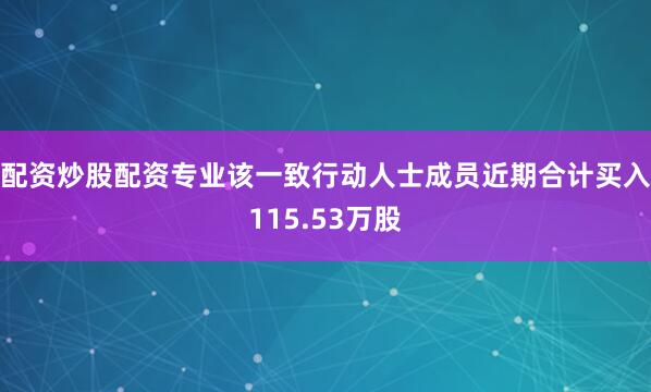 配资炒股配资专业该一致行动人士成员近期合计买入115.53万股