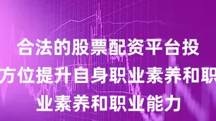合法的股票配资平台投顾需全方位提升自身职业素养和职业能力