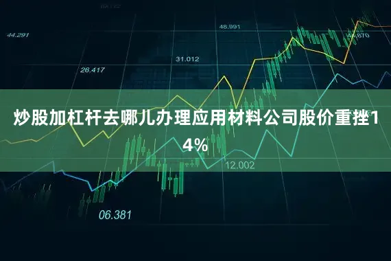炒股加杠杆去哪儿办理应用材料公司股价重挫14%