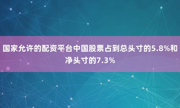 国家允许的配资平台中国股票占到总头寸的5.8%和净头寸的7.3%