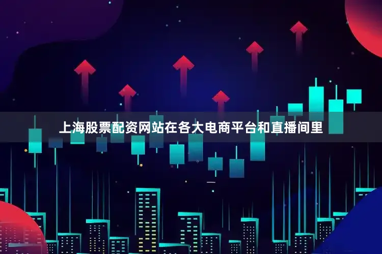 上海股票配资网站在各大电商平台和直播间里