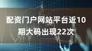 配资门户网站平台近10期大码出现22次