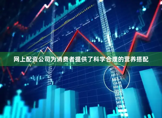 网上配资公司为消费者提供了科学合理的营养搭配