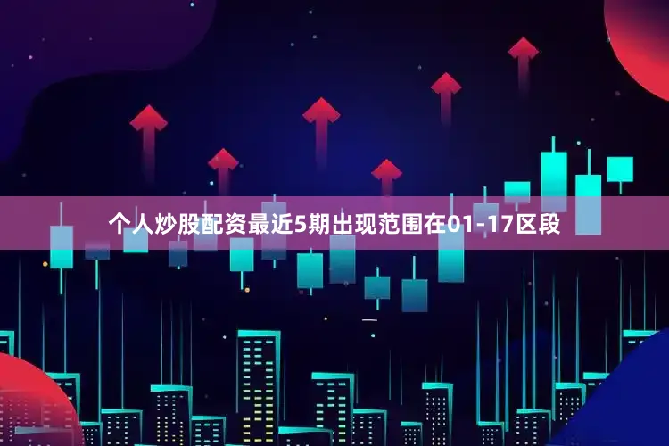个人炒股配资最近5期出现范围在01-17区段
